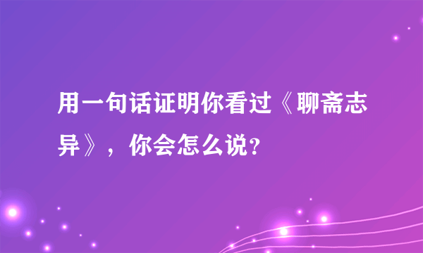 用一句话证明你看过《聊斋志异》，你会怎么说？