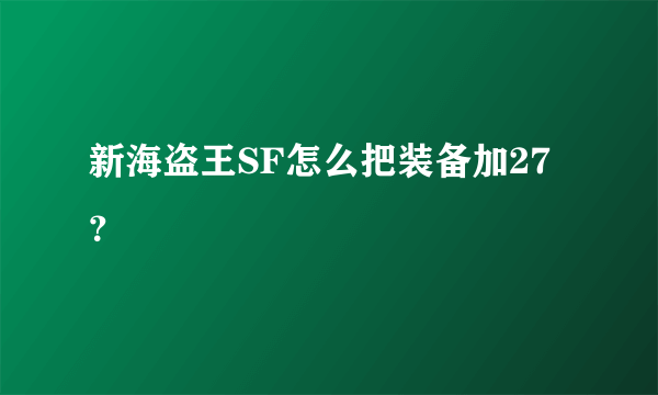 新海盗王SF怎么把装备加27？