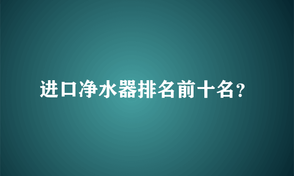 进口净水器排名前十名？