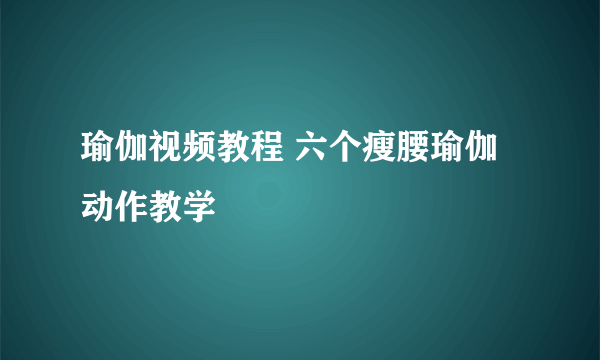 瑜伽视频教程 六个瘦腰瑜伽动作教学