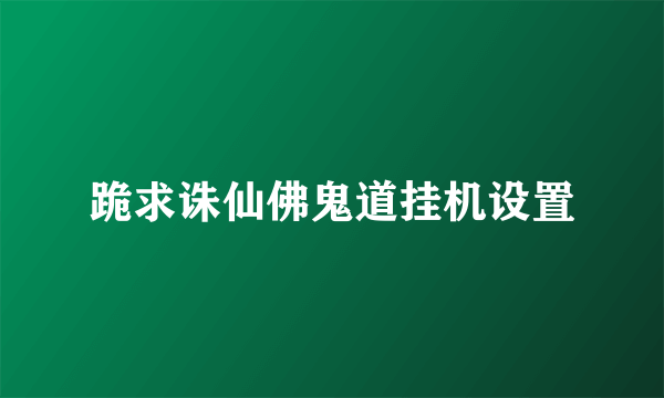 跪求诛仙佛鬼道挂机设置