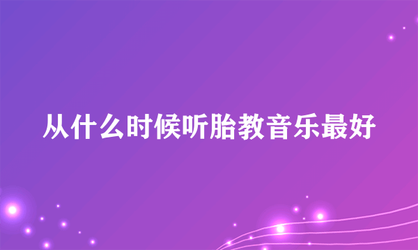 从什么时候听胎教音乐最好