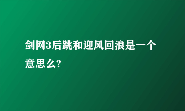 剑网3后跳和迎风回浪是一个意思么?