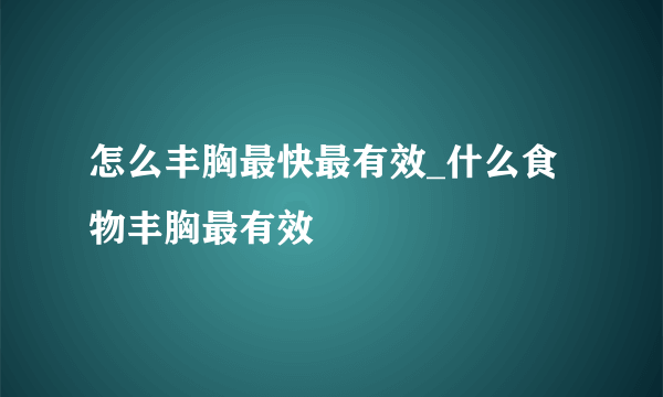 怎么丰胸最快最有效_什么食物丰胸最有效