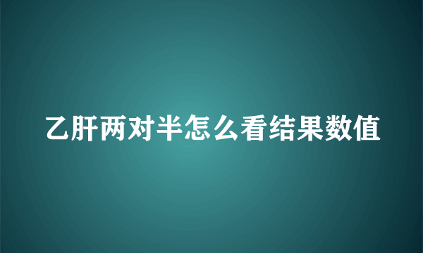 乙肝两对半怎么看结果数值