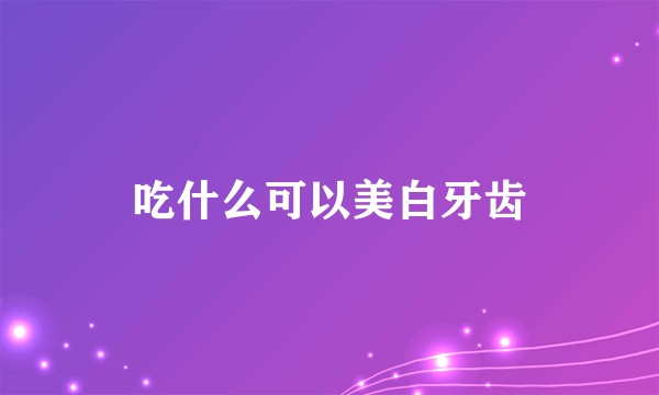 吃什么可以美白牙齿