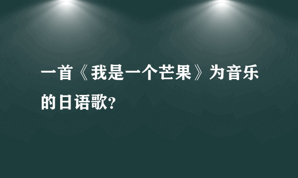 一首《我是一个芒果》为音乐的日语歌？