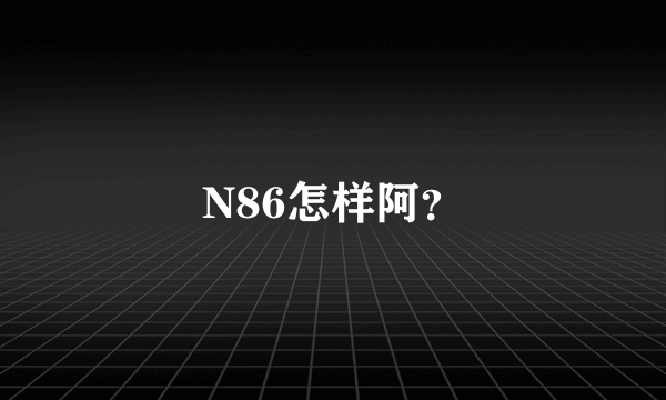 N86怎样阿？