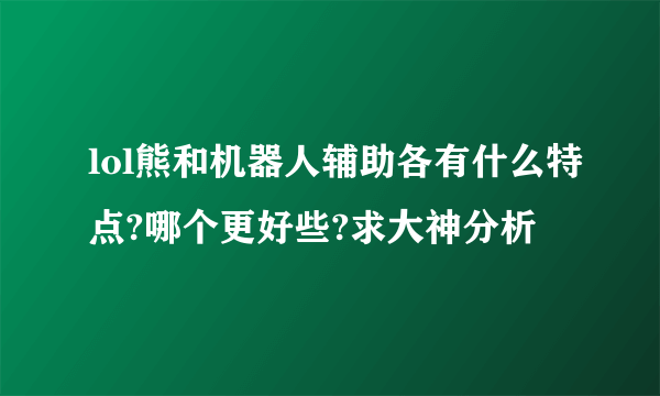 lol熊和机器人辅助各有什么特点?哪个更好些?求大神分析