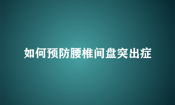 如何预防腰椎间盘突出症