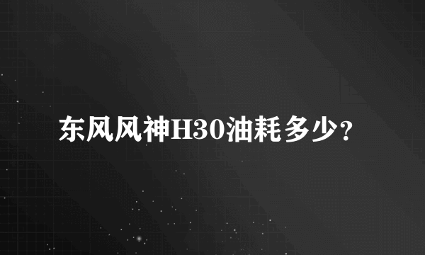 东风风神H30油耗多少？