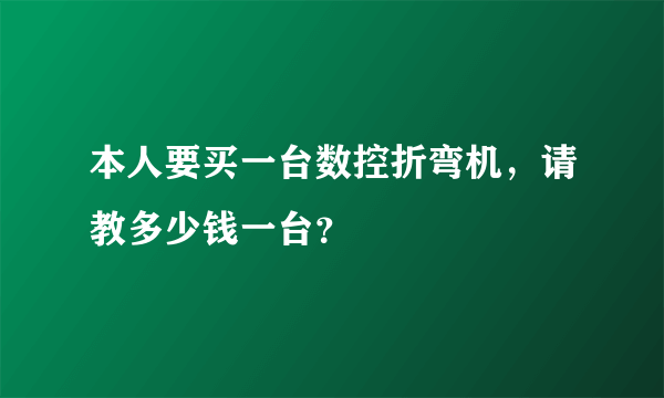 本人要买一台数控折弯机，请教多少钱一台？