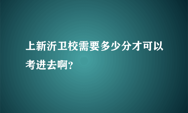 上新沂卫校需要多少分才可以考进去啊？