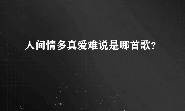 人间情多真爱难说是哪首歌？