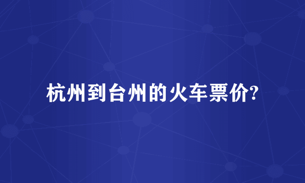 杭州到台州的火车票价?