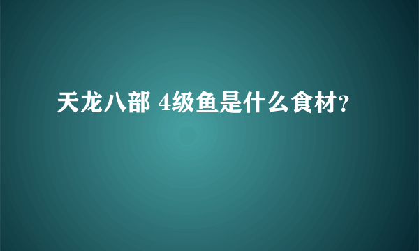 天龙八部 4级鱼是什么食材？