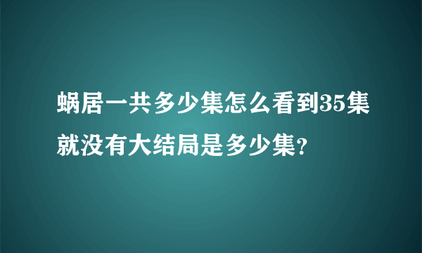 蜗居一共多少集怎么看到35集就没有大结局是多少集？