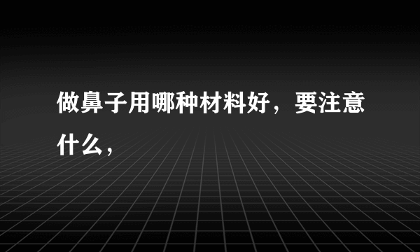 做鼻子用哪种材料好，要注意什么，