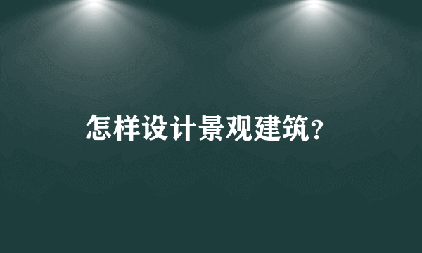 怎样设计景观建筑？