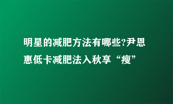 明星的减肥方法有哪些?尹恩惠低卡减肥法入秋享“瘦”