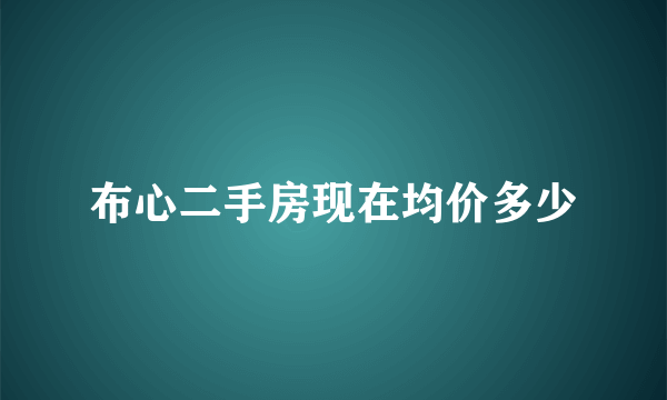 布心二手房现在均价多少