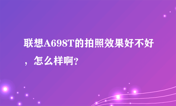 联想A698T的拍照效果好不好，怎么样啊？