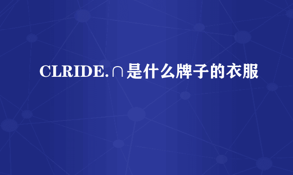 CLRIDE.∩是什么牌子的衣服