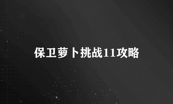 保卫萝卜挑战11攻略