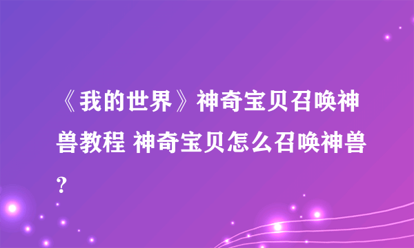 《我的世界》神奇宝贝召唤神兽教程 神奇宝贝怎么召唤神兽？