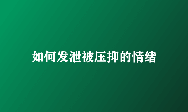 如何发泄被压抑的情绪