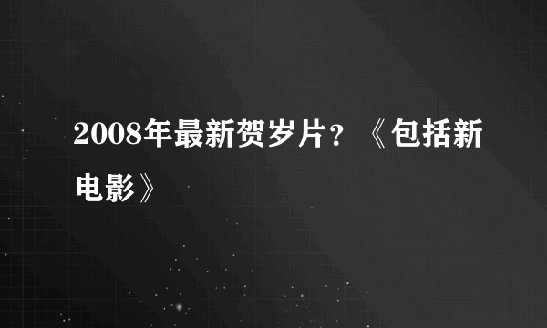 2008年最新贺岁片？《包括新电影》