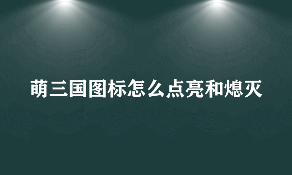 萌三国图标怎么点亮和熄灭