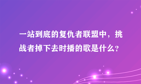 一站到底的复仇者联盟中，挑战者掉下去时播的歌是什么？