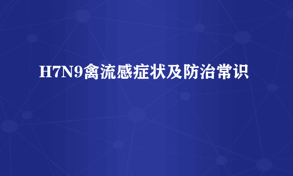 H7N9禽流感症状及防治常识