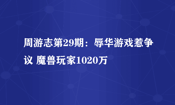 周游志第29期：辱华游戏惹争议 魔兽玩家1020万