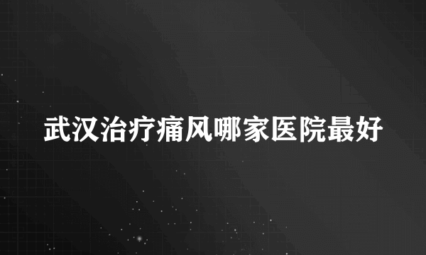 武汉治疗痛风哪家医院最好