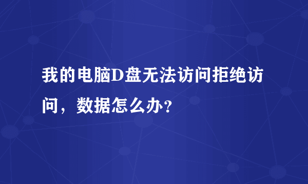 我的电脑D盘无法访问拒绝访问，数据怎么办？