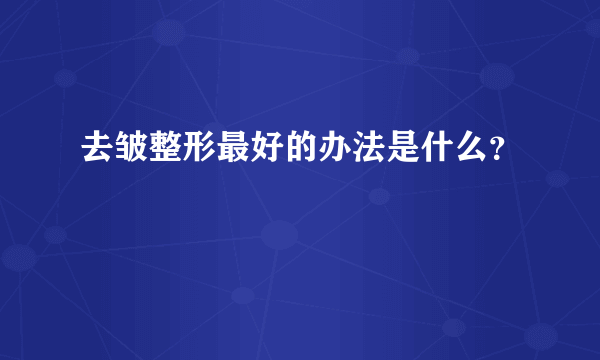 去皱整形最好的办法是什么？