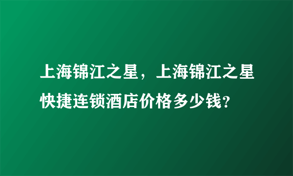 上海锦江之星，上海锦江之星快捷连锁酒店价格多少钱？