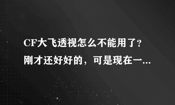 CF大飞透视怎么不能用了？刚才还好好的，可是现在一登陆就说什么安全系统检查到非法模块，说是严格遵守是