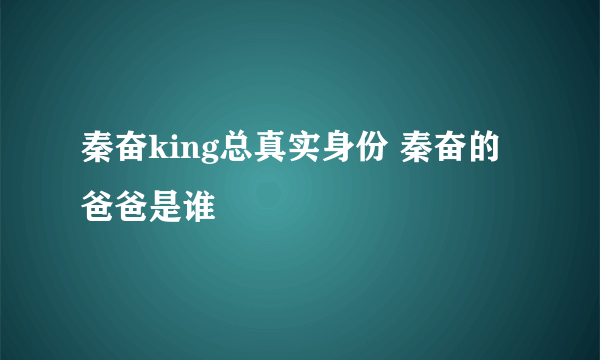 秦奋king总真实身份 秦奋的爸爸是谁