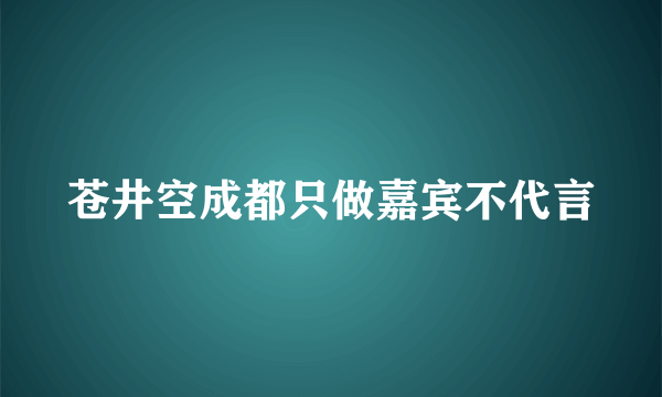 苍井空成都只做嘉宾不代言