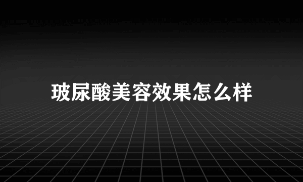 玻尿酸美容效果怎么样