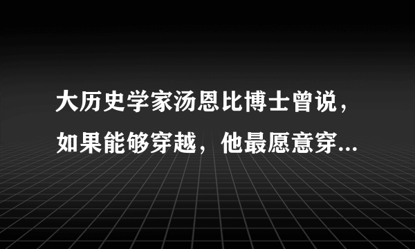 大历史学家汤恩比博士曾说，如果能够穿越，他最愿意穿越到宋朝！