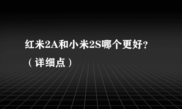 红米2A和小米2S哪个更好？（详细点）