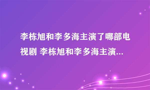 李栋旭和李多海主演了哪部电视剧 李栋旭和李多海主演的电视剧