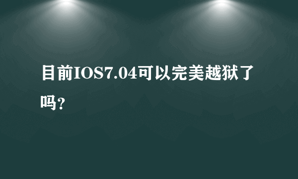 目前IOS7.04可以完美越狱了吗？