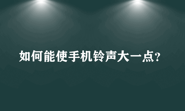 如何能使手机铃声大一点？