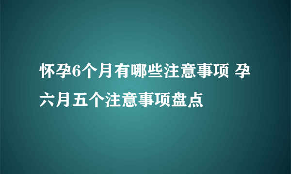 怀孕6个月有哪些注意事项 孕六月五个注意事项盘点