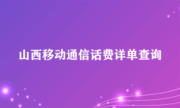 山西移动通信话费详单查询